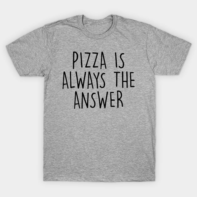 PIZZA IS ALWAYS THE ANSWER T-Shirt by redhornet
